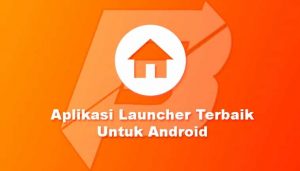 Aplikasi Launcher Terbaik Untuk Android