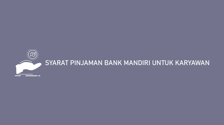 Syarat Pinjaman Bank Mandiri Untuk Karyawan